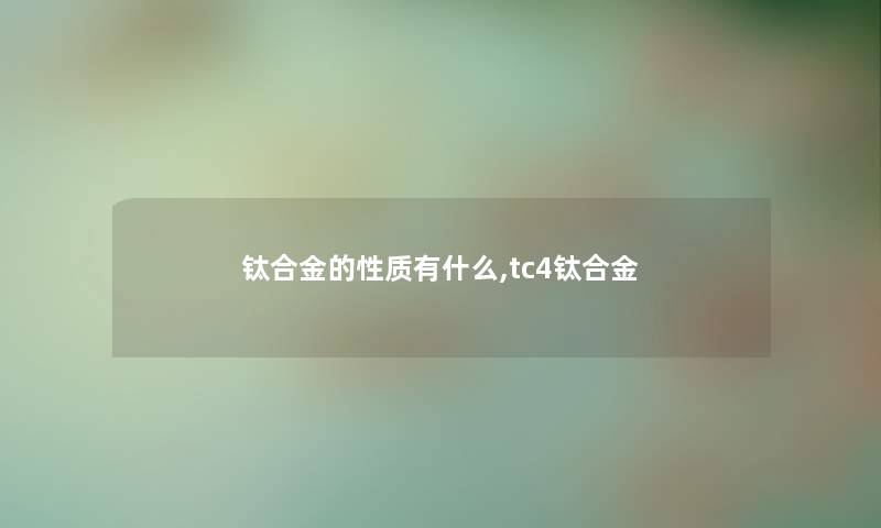 钛合金的性质有什么,tc4钛合金