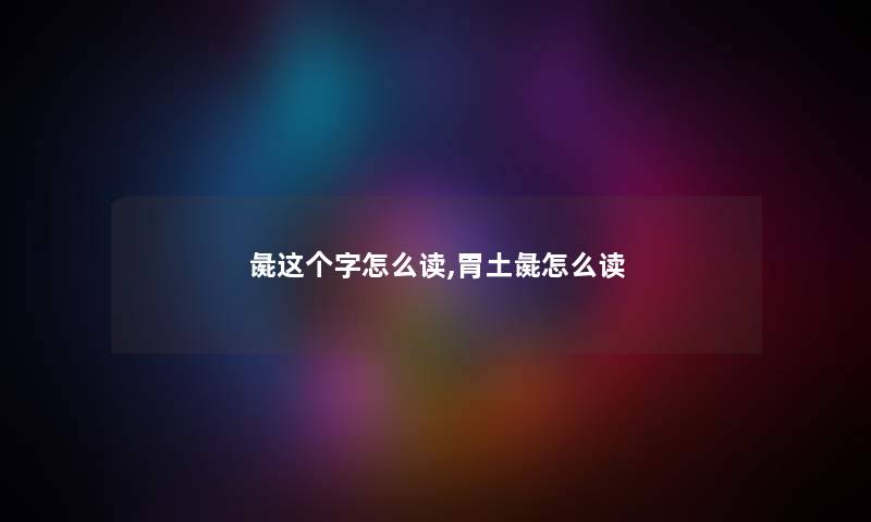 彘这个字怎么读,胃土彘怎么读
