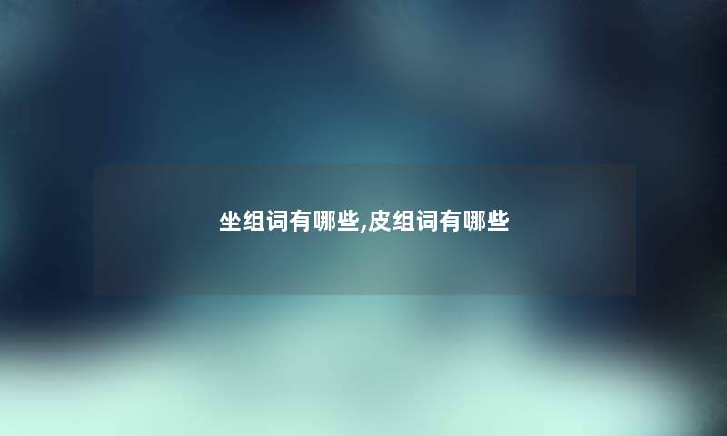 坐组词有哪些,皮组词有哪些