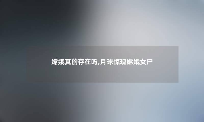 嫦娥真的存在吗,月球惊现嫦娥女尸