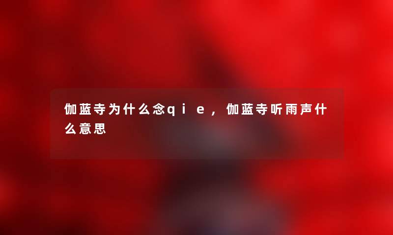 伽蓝寺为什么念qie,伽蓝寺听雨声什么意思