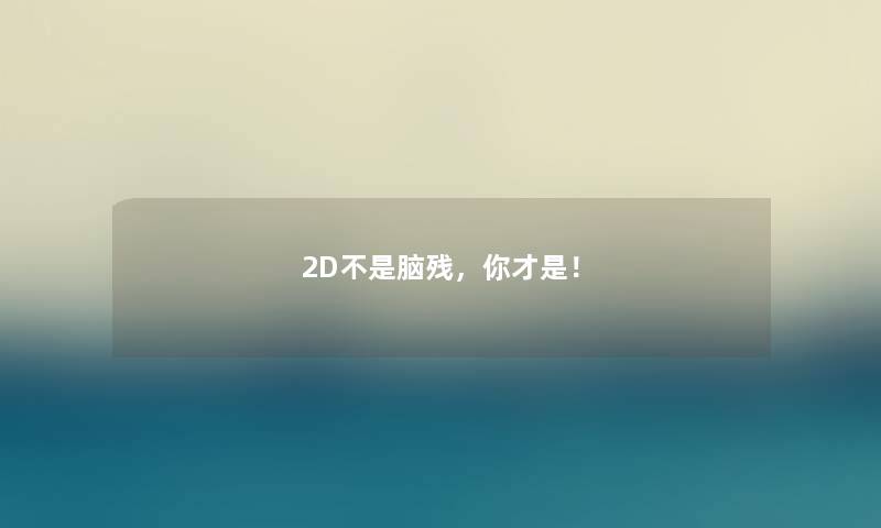 2D不是脑残，你才是！