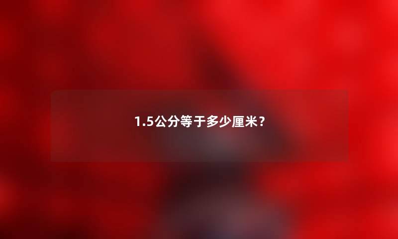 1.5公分等于多少厘米？