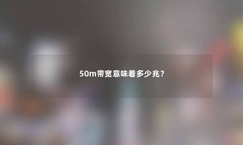 50m带宽意味着多少兆？