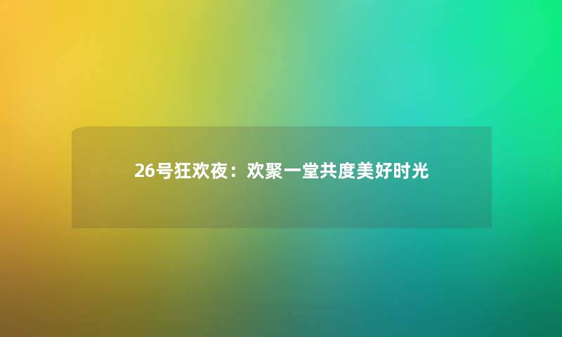 26号狂欢夜：欢聚一堂共度美好时光