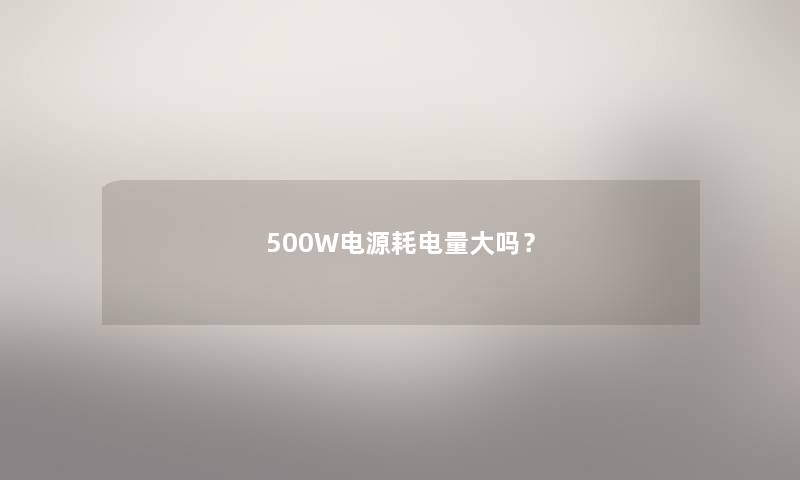 500W电源耗电量大吗？
