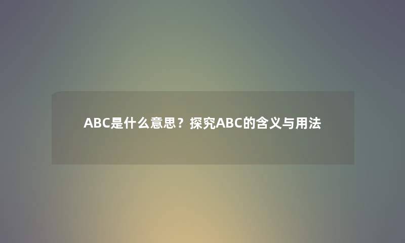 ABC是什么意思？探究ABC的含义与用法