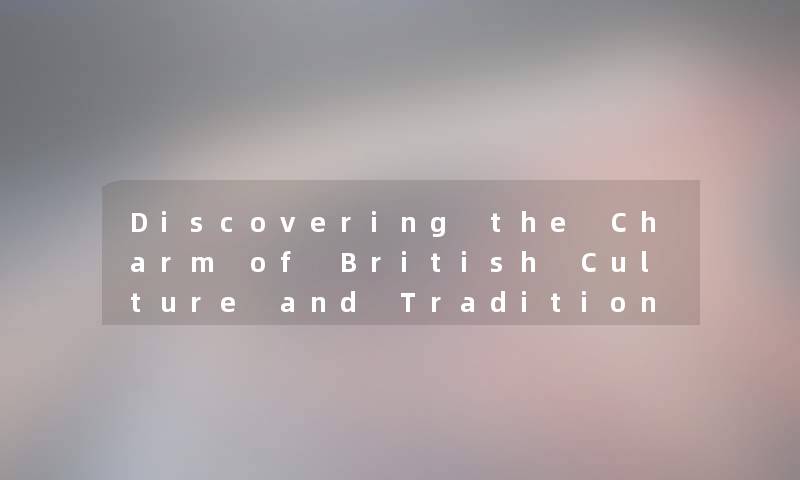Discovering the Charm of British Culture and Traditions