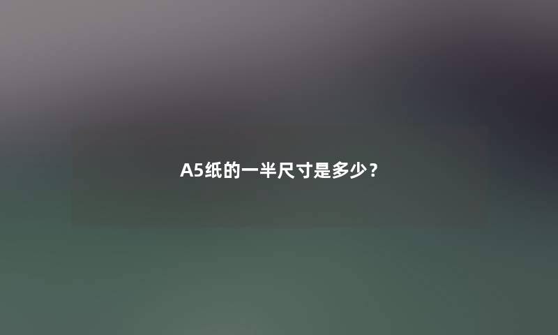 A5纸的一半尺寸是多少？