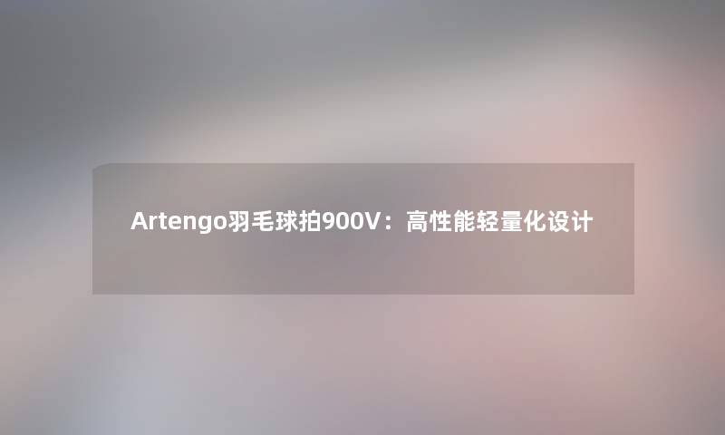 Artengo羽毛球拍900V：高性能轻量化设计