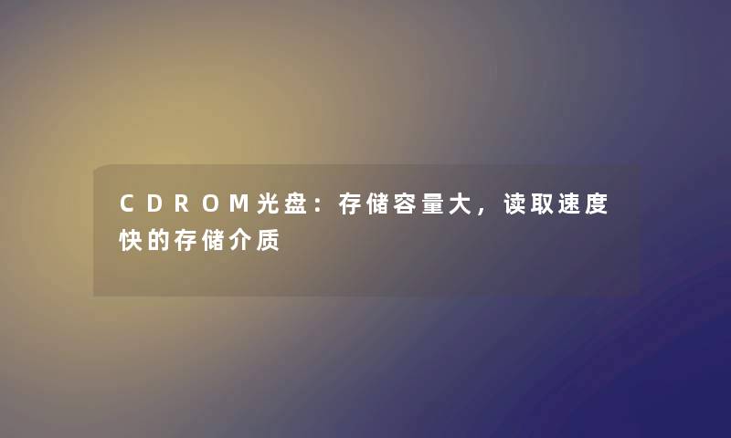 CDROM光盘：存储容量大，读取速度快的存储介质