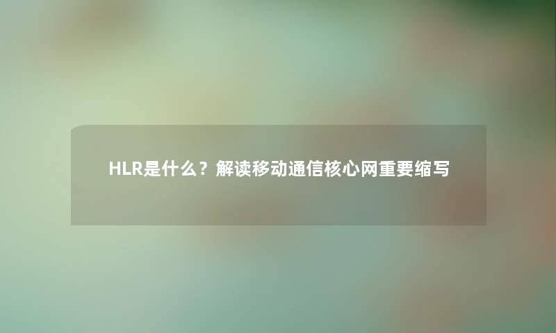 HLR是什么？解读移动通信核心网重要缩写