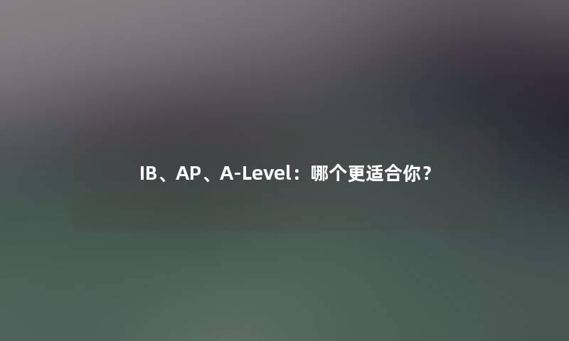 IB、AP、A-Level：哪个更适合你？