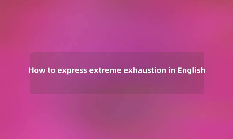 How to express extreme exhaustion in English