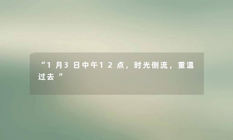 1月3日中午12点，时光倒流，重温过去
