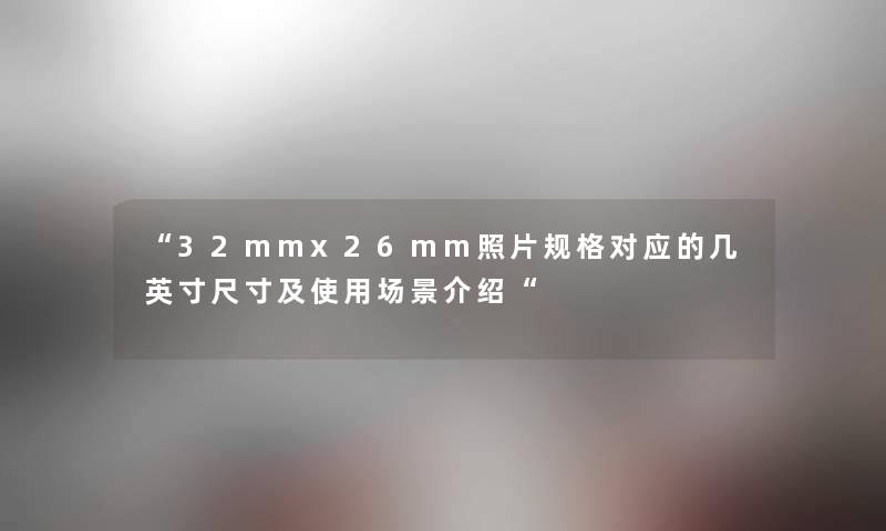 32mmx26mm照片规格对应的几英寸尺寸及使用场景介绍