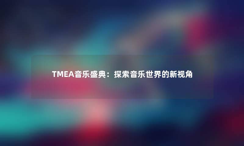 TMEA音乐盛典：探索音乐世界的新视角