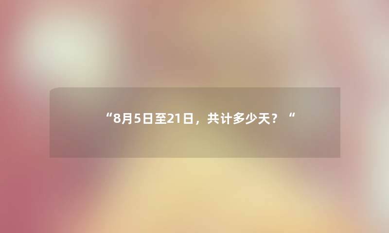 8月5日至21日，共计多少天？