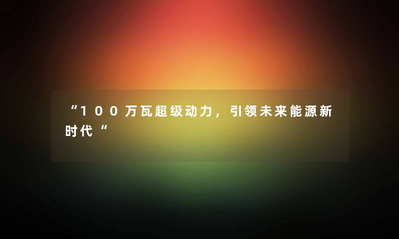 100万瓦超级动力，引领未来能源新时代