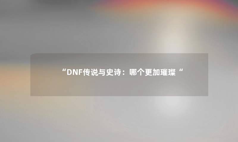 DNF传说与史诗：哪个更加璀璨