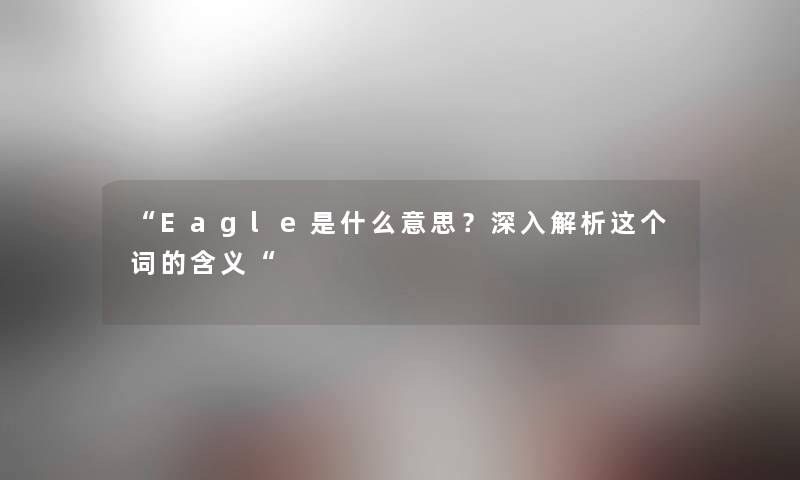 Eagle是什么意思？深入解析这个词的含义
