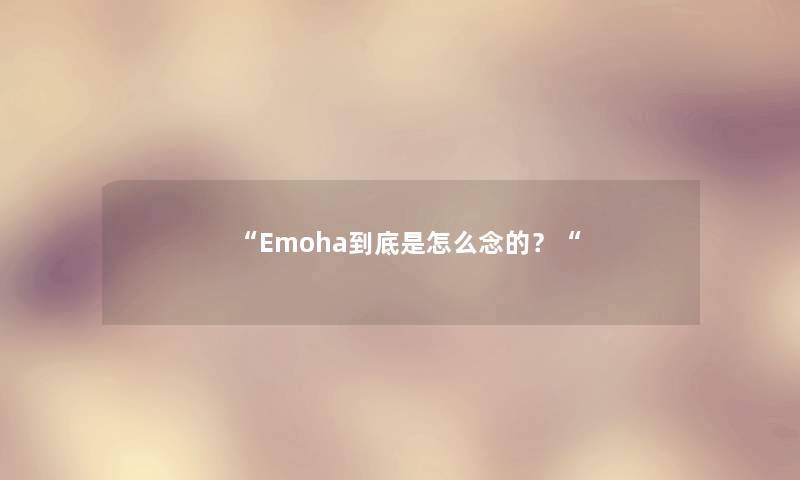 Emoha到底是怎么念的？