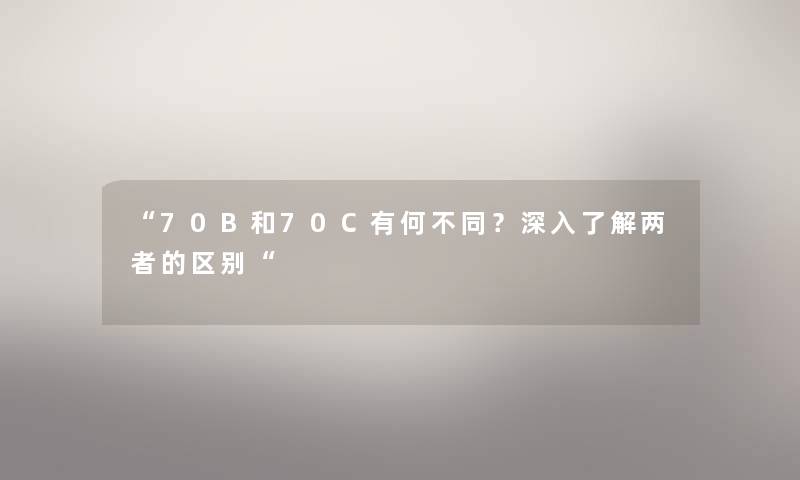 70B和70C有何不同？深入了解两者的区别