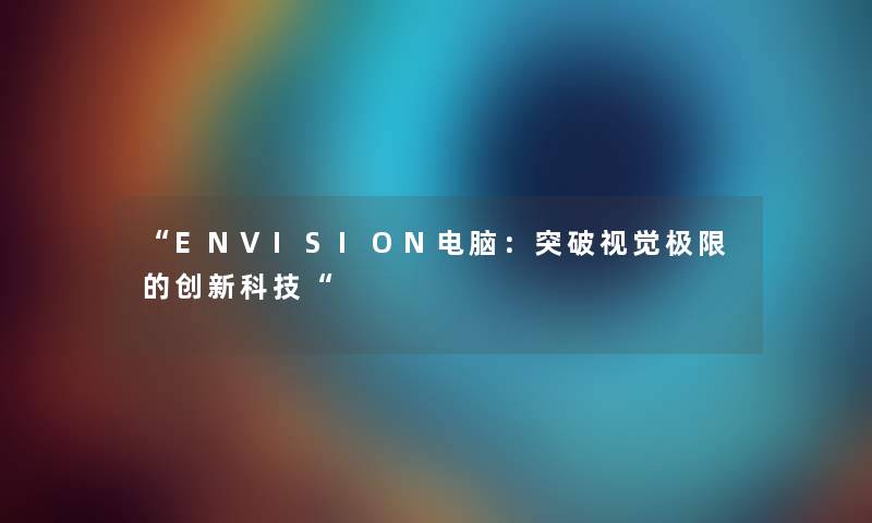 ENVISION电脑：突破视觉极限的创新科技