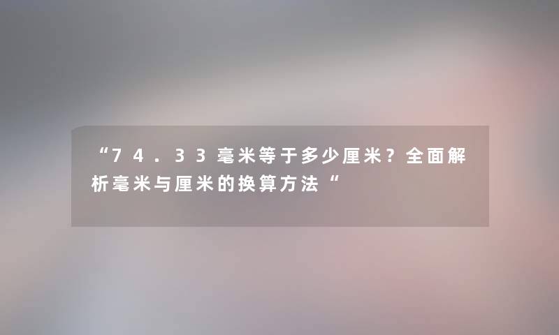 74.33毫米等于多少厘米？全面解析毫米与厘米的换算方法