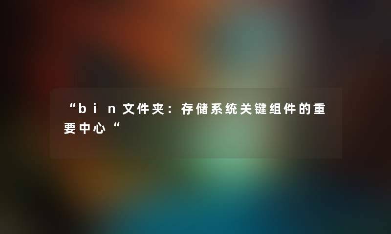 bin文件夹：存储系统关键组件的重要中心