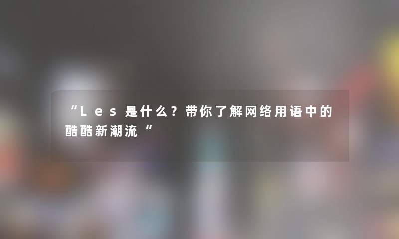 Les是什么？带你了解网络用语中的酷酷新潮流