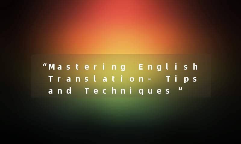 Mastering English Translation- Tips and Techniques