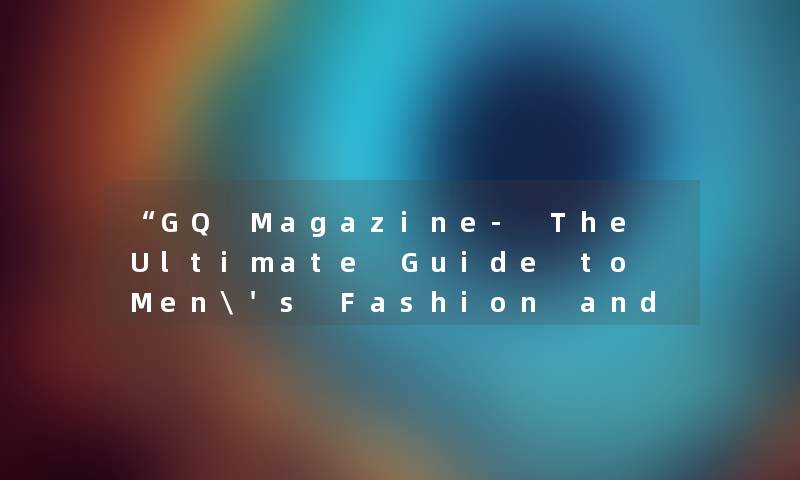 GQ Magazine- The Ultimate Guide to Men's Fashion and Lifestyle