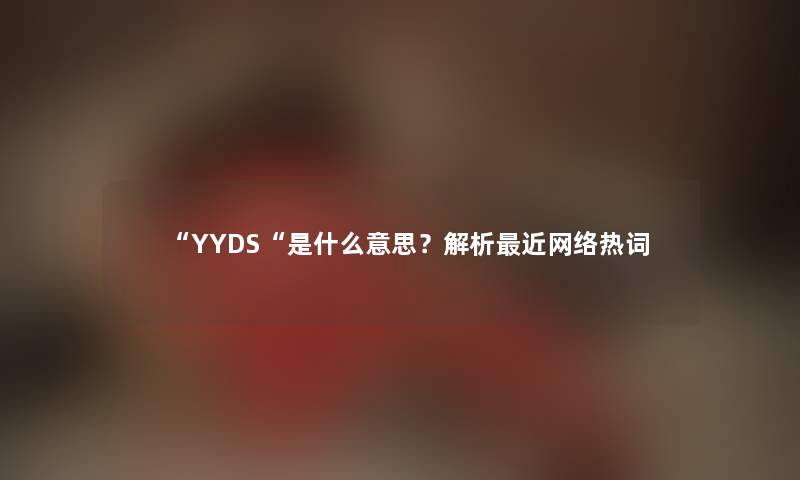 YYDS是什么意思？解析近网络热词