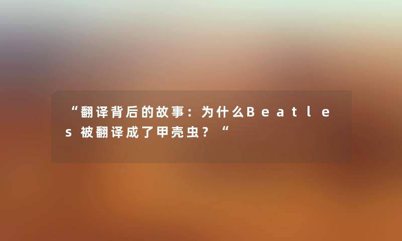 翻译背后的故事：为什么Beatles被翻译成了甲壳虫？