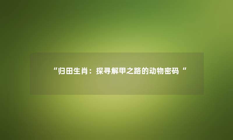 归田生肖：探寻解甲之路的动物密码