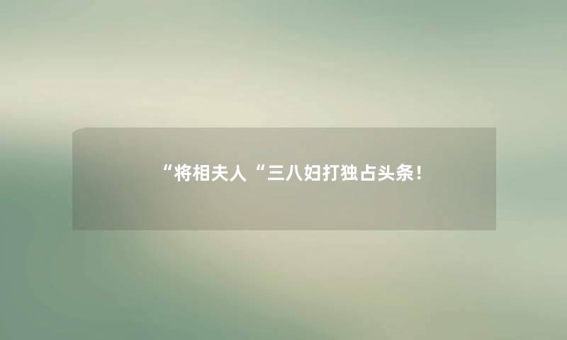 将相夫人三八妇打独占头条！