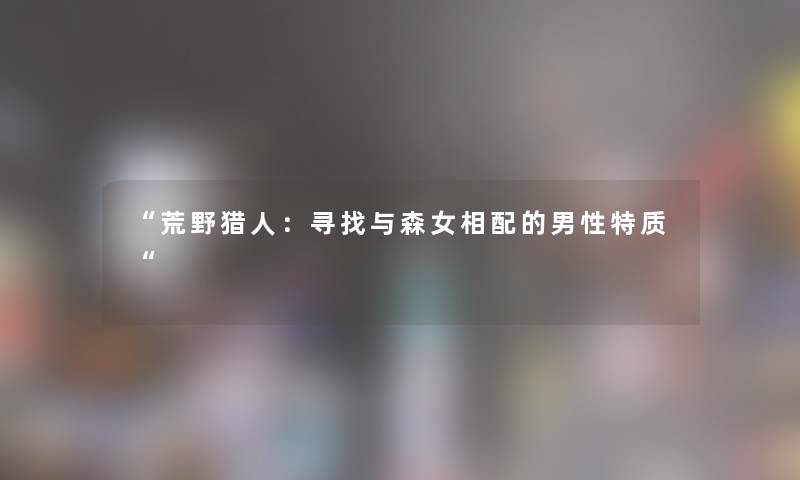荒野猎人：寻找与森女相配的男性特质