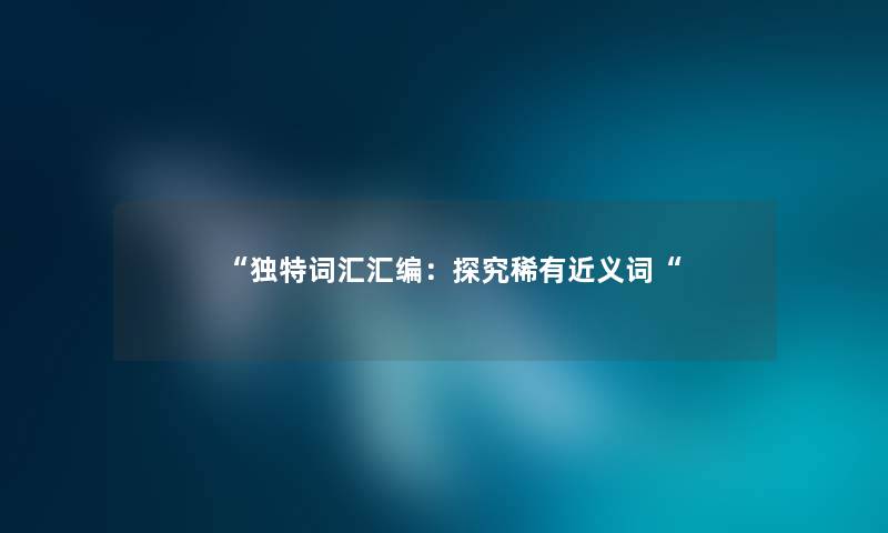 独特词汇汇编：探究稀有近义词