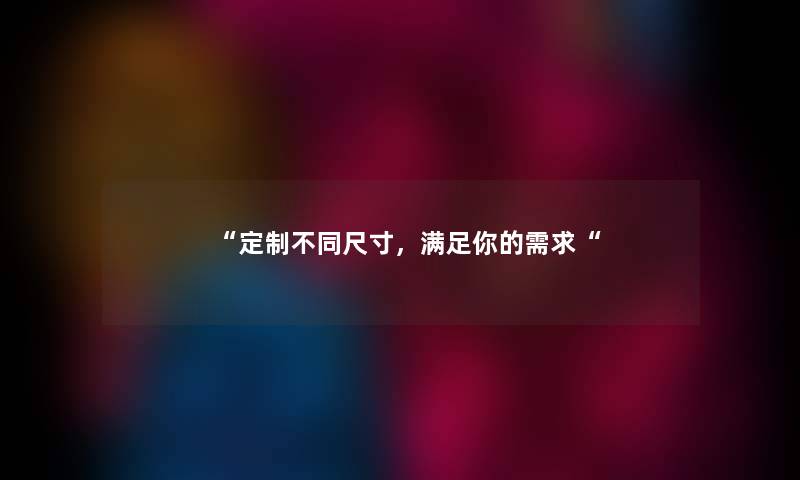 定制不同尺寸，满足你的需求
