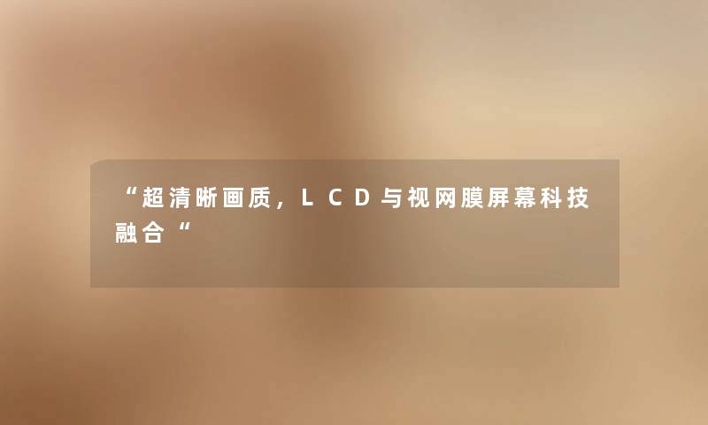 超清晰画质，LCD与视网膜屏幕科技融合