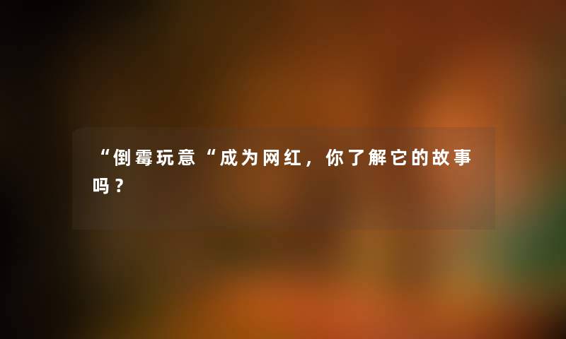 倒霉玩意成为网红，你了解它的故事吗？