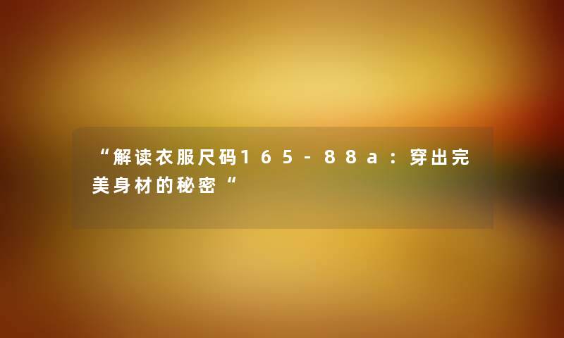解读衣服尺码165-88a：穿出完美身材的秘密