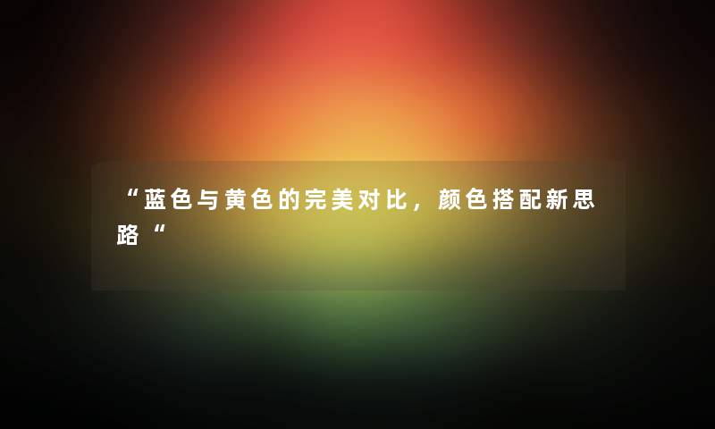 蓝色与黄色的完美对比，颜色搭配新思路