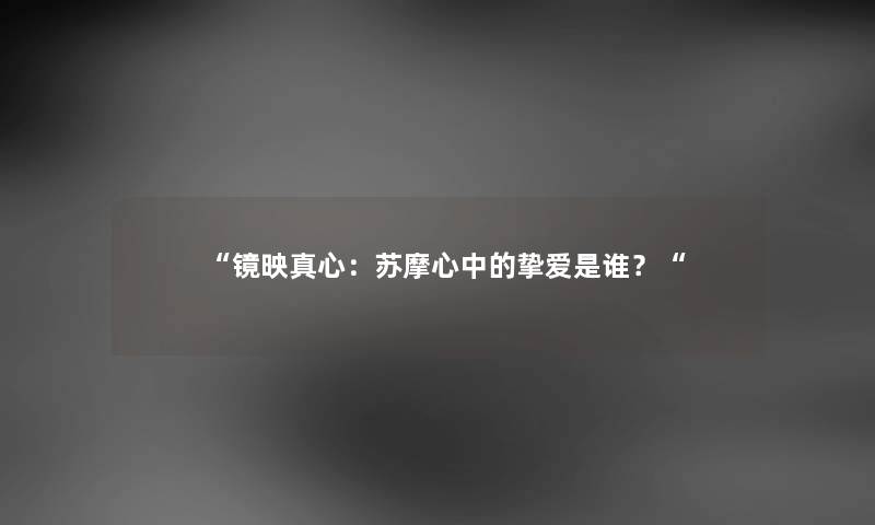 镜映真心：苏摩心中的挚爱是谁？