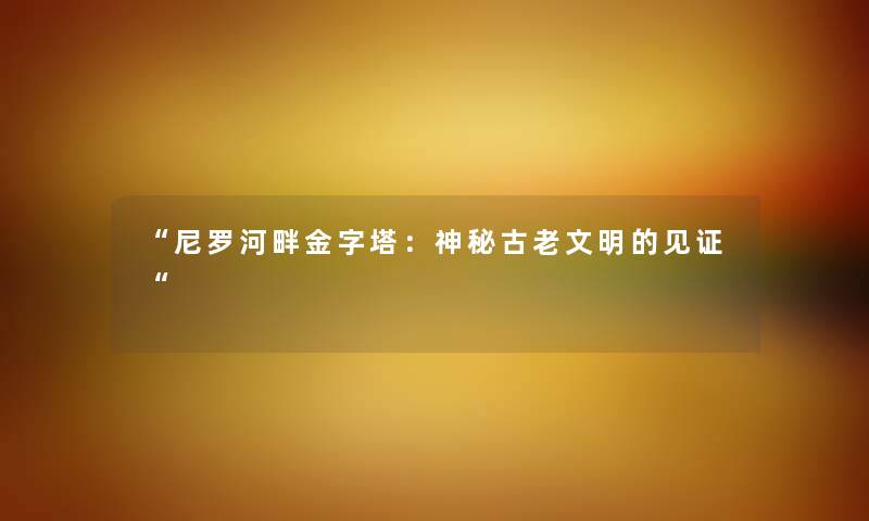 尼罗河畔金字塔：神秘古老文明的见证