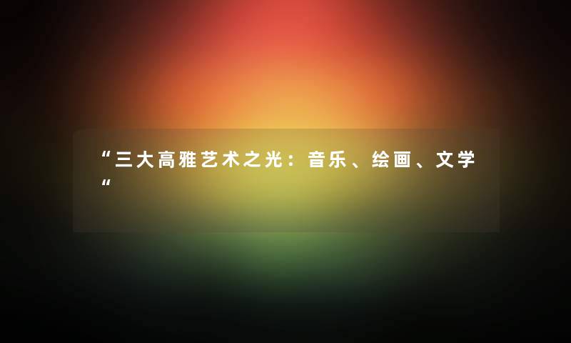 三大高雅艺术之光：音乐、绘画、文学