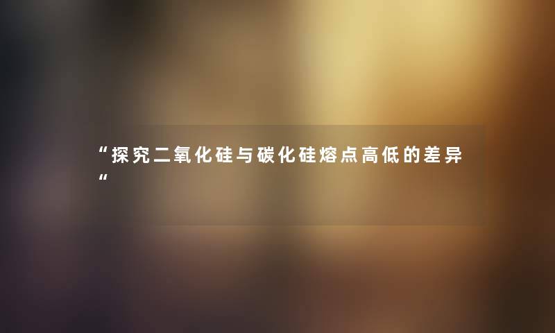 探究二氧化硅与碳化硅熔点高低的差异