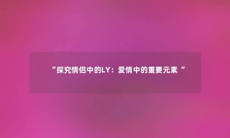 探究情侣中的LY：爱情中的重要元素