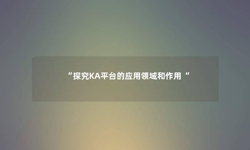 探究KA平台的应用领域和作用